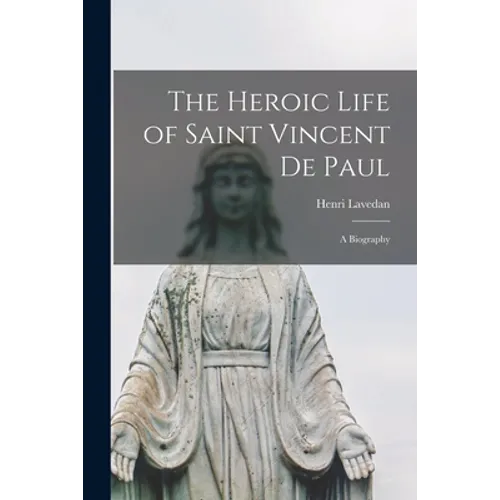 The Heroic Life of Saint Vincent De Paul; a Biography