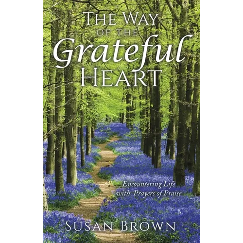 The Way of the Grateful Heart: Encountering Life with Prayers of Praise