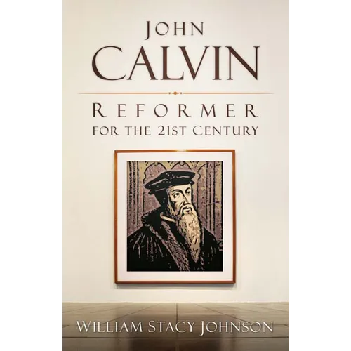 John Calvin, Reformer for the 21st Century