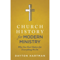 Church History for Modern Ministry: Why Our Past Matters for Everything We Do