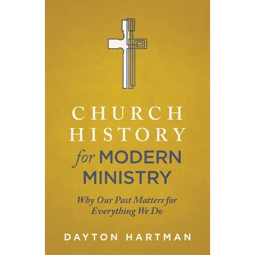 Church History for Modern Ministry: Why Our Past Matters for Everything We Do