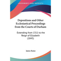 Depositions and Other Ecclesiastical Proceedings from the Courts of Durham: Extending from 1311 to the Reign of Elizabeth (1845)