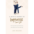 A Wife's Secret to Happiness: Receiving, Honoring, and Celebrating God's Role for You in Your Marriage