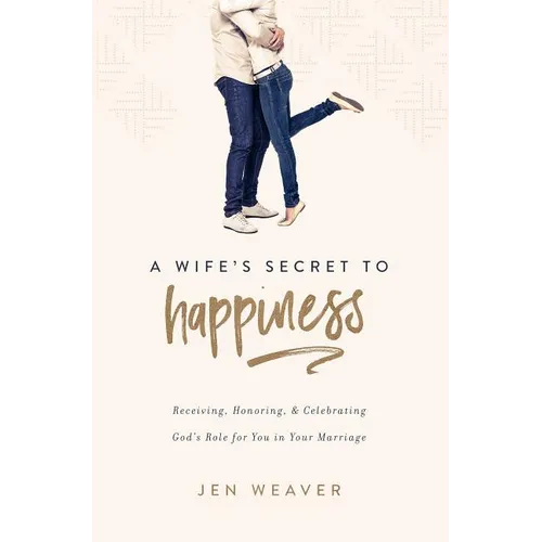 A Wife's Secret to Happiness: Receiving, Honoring, and Celebrating God's Role for You in Your Marriage