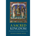 A Sacred Kingdom: Bishops and the Rise of Frankish Kingship, 300-850