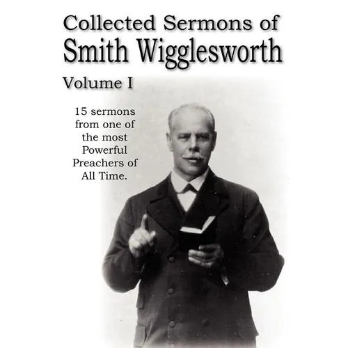 Collected Sermons of Smith Wigglesworth, Volume I