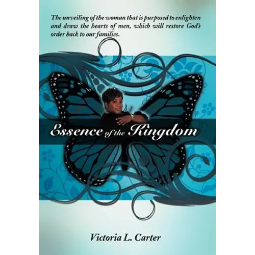 Essence of the Kingdom: The unveiling of the woman that is purposed to enlighten and draw the hearts of men, which will restore God's order ba