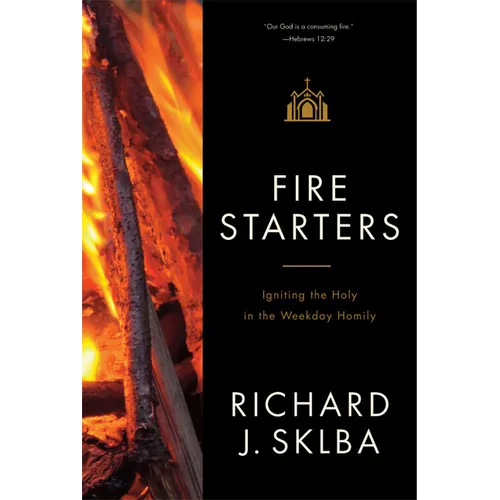 Fire Starters: Igniting the Holy in the Weekday Homily