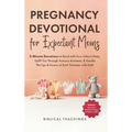 Pregnancy Devotional for Expectant Moms: 5-Minute Devotions to Bond with Your Unborn Baby, Uplift You Through Anxious Moments, & Handle The Ups & Down