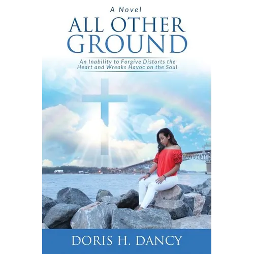 All Other Ground: An inability to forgive distorts the heart and wreaks havoc on the soul.