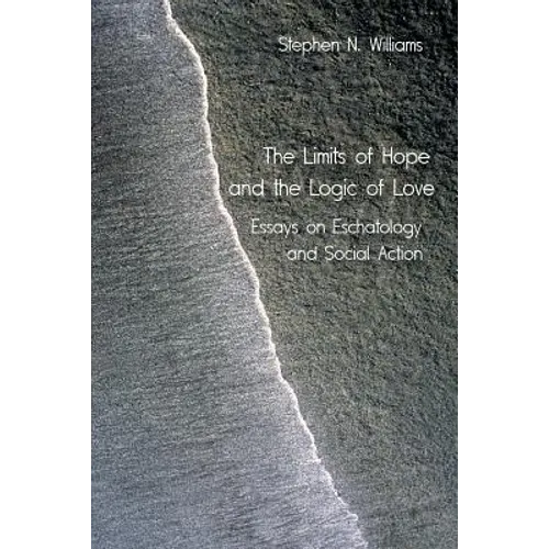 The Limits of Hope and the Logic of Love: Essays on Eschatology and Social Action