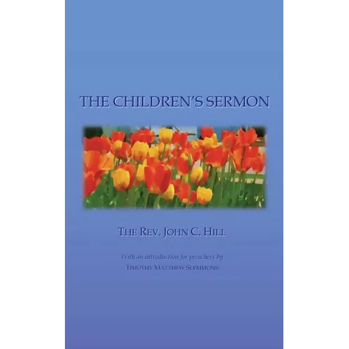 The Children's Sermon: With a Selection of Five Minute Sermons to Children, for Pastors, Sunday-School Libraries and Home Reading