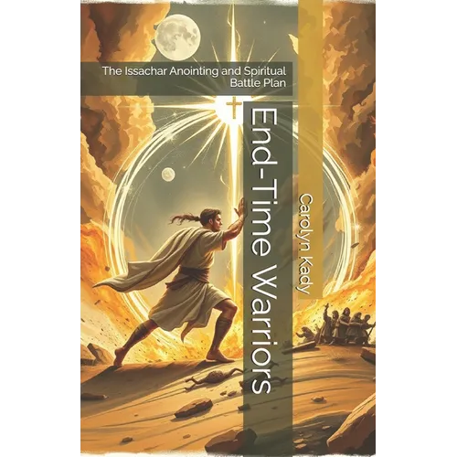 End-Time Warriors: The Issachar Anointing and Spiritual Battle Plan