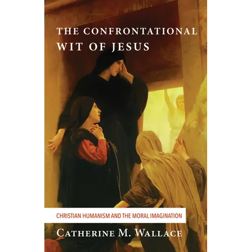 The Confrontational Wit of Jesus: Christian Humanism and the Moral Imagination