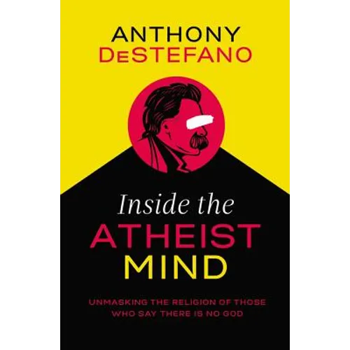 Inside the Atheist Mind: Unmasking the Religion of Those Who Say There Is No God