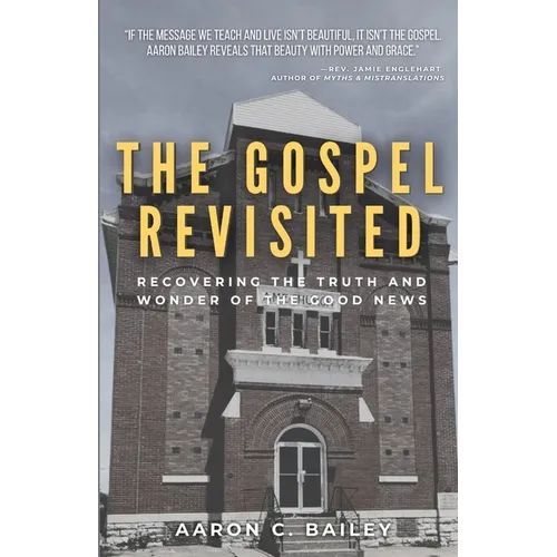 The Gospel Revisited: Recovering the Truth and Wonder of The Good News