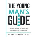 The Young Man's Guide: Timeless Wisdom for Improving Mind, Manners, and Morals (Annotated)