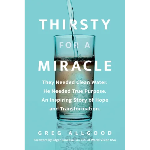 Thirsty for a Miracle: They Needed Clean Water. He Needed True Purpose. an Inspiring Story of Hope and Transformation.