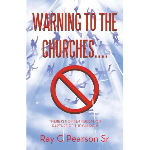 Warning to the Churches....: There Is No Pre-Tribulation Rapture of the Church!