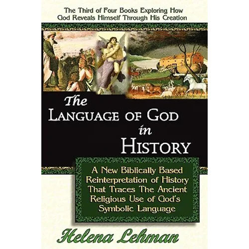 The Language of God in History, A New Biblically Based Reinterpretation of History That Traces The Ancient Religious Use of God's Symbolic Language