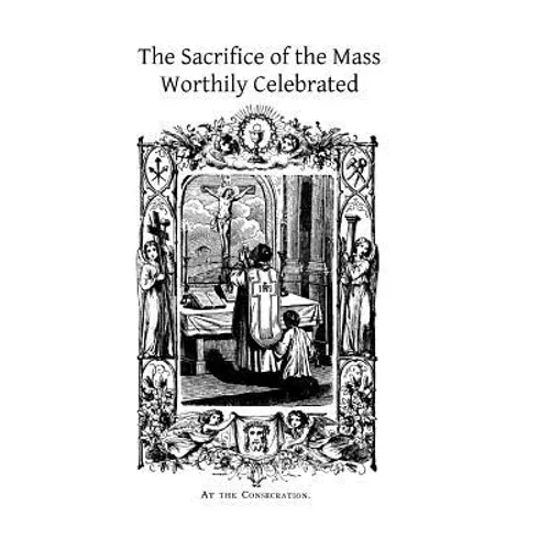 The Sacrifice of the Mass Worthily Celebrated