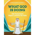 What God Is Doing: Old Testament Object Lessons for Kids