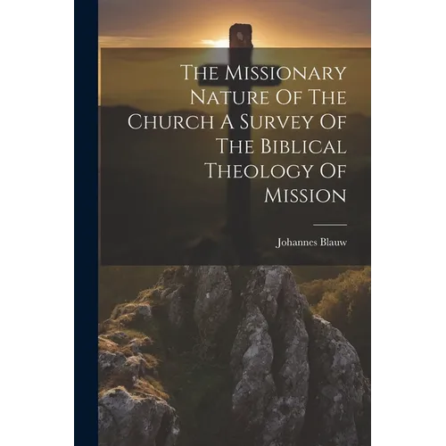 The Missionary Nature Of The Church A Survey Of The Biblical Theology Of Mission