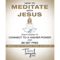 How to Meditate with Jesus: Eight Steps to Connect to a Higher Power and Be Set Free (Includes a Forty-Day Workbook, Journal, and Doodle Art)
