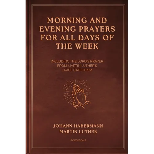 Morning and Evening Prayers for All Days of the Week: Including THE LORD'S PRAYER From Martin Luther's Large Catechism (Easy-to-Read Layout)