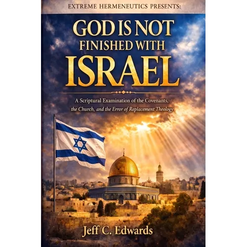 God Is Not Finished with Israel: A Spiritual Examination of the Covenants, the Church, and the Error of Replacement Theology