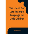 The Life of Our Lord in Simple Language for Little Children