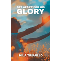 Set Apart For His Glory: The Holy Spirit Sets You Apart, Equips You and Gives You Purpose