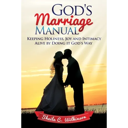 God's Marriage Manual: Keeping Holiness, Joy and Intimacy Alive by Doing it God's Way