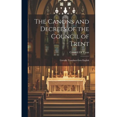 The Canons and Decrees of the Council of Trent: Literally Translated Into English