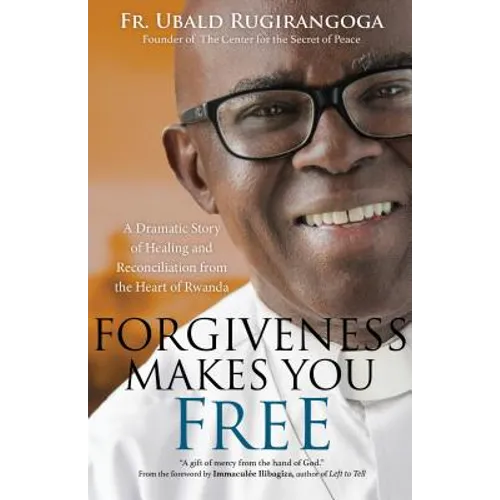 Forgiveness Makes You Free: A Dramatic Story of Healing and Reconciliation from the Heart of Rwanda