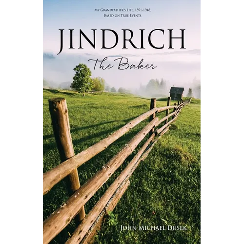 JINDRICH The Baker: My Grandfather's Life, 1891-1948, Based on True Events
