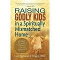 Raising Godly Kids in a Spiritually Mismatched Home: 10 Keys to Teaching Your Children to Love God Without Limits!