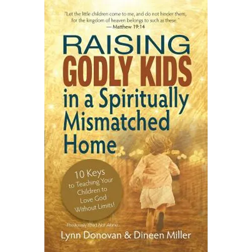 Raising Godly Kids in a Spiritually Mismatched Home: 10 Keys to Teaching Your Children to Love God Without Limits!
