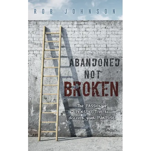Abandoned Not Broken: The PASSION & PERSPECTIVE to discover your PURPOSE