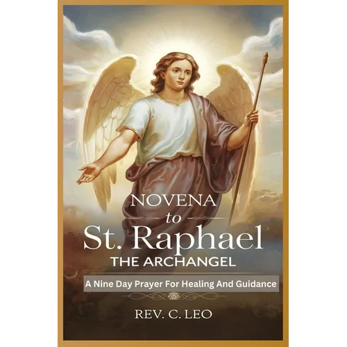 Novena to St Raphael the Archangel: A Nine Day Prayer For Healing And Guidance