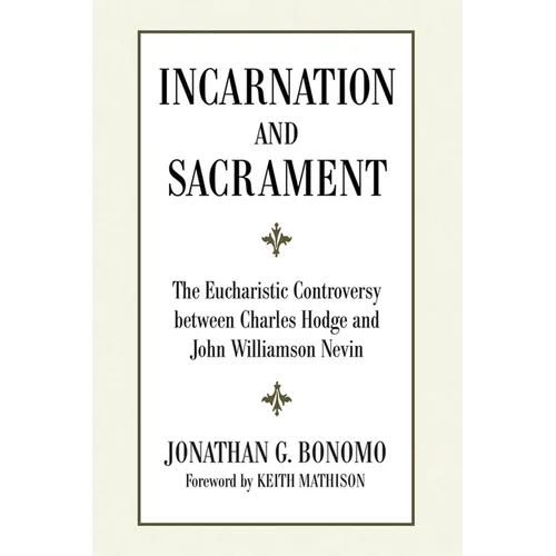 Incarnation and Sacrament: The Eucharistic Controversy Between Charles Hodge and John Williamson Nevin
