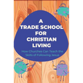 A Trade School for Faithful Living: How We're Learning to Teach the Skills of Life With Jesus