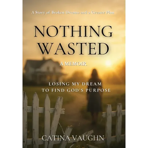 Nothing Wasted: Losing My Dream to Find God's Purpose