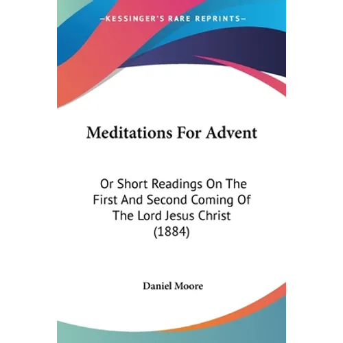 Meditations For Advent: Or Short Readings On The First And Second Coming Of The Lord Jesus Christ (1884)