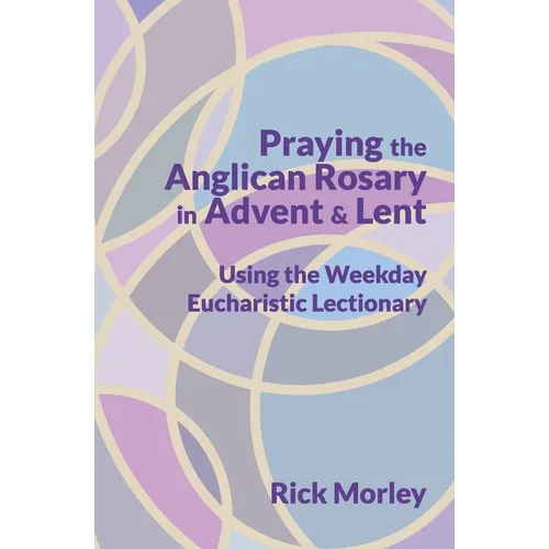 Praying the Anglican Rosary in Advent & Lent: Using the Weekday Eucharistic Lectionary