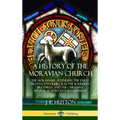 A History of the Moravian Church: The Moravians - Founding the Early Protestant Church as the Bohemian Brethren, and the Christian Revival in 18th Cen