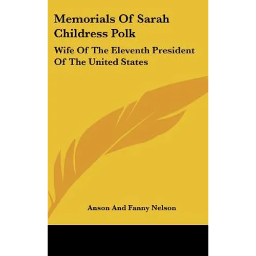 Memorials Of Sarah Childress Polk: Wife Of The Eleventh President Of The United States