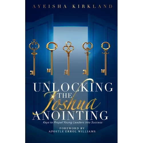 Unlocking The Joshua Anointing: Keys To Propel Young Leaders Into Success