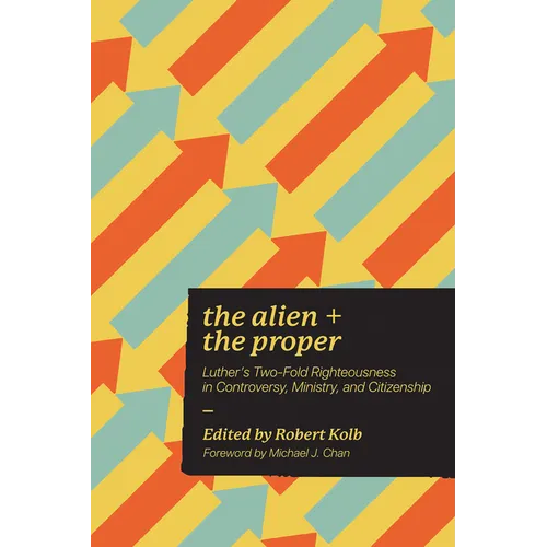 Alien and the Proper: Luther's Two-Fold Righteousness in Controversy, Ministry, and Citizenship