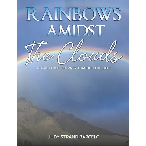 Rainbows Amidst the Clouds: A Devotional Journey through the Bible